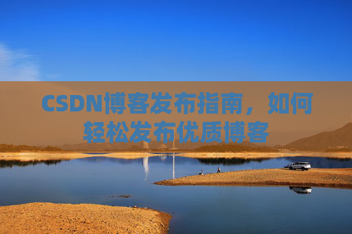 CSDN博客发布指南，如何轻松发布优质博客