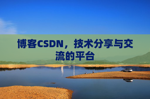 博客CSDN，技术分享与交流的平台