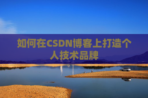 如何在CSDN博客上打造个人技术品牌